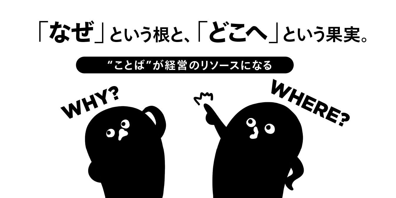 「なぜ」という根と、「どこへ」という果実。 │ “ことば”が経営のリソースになる