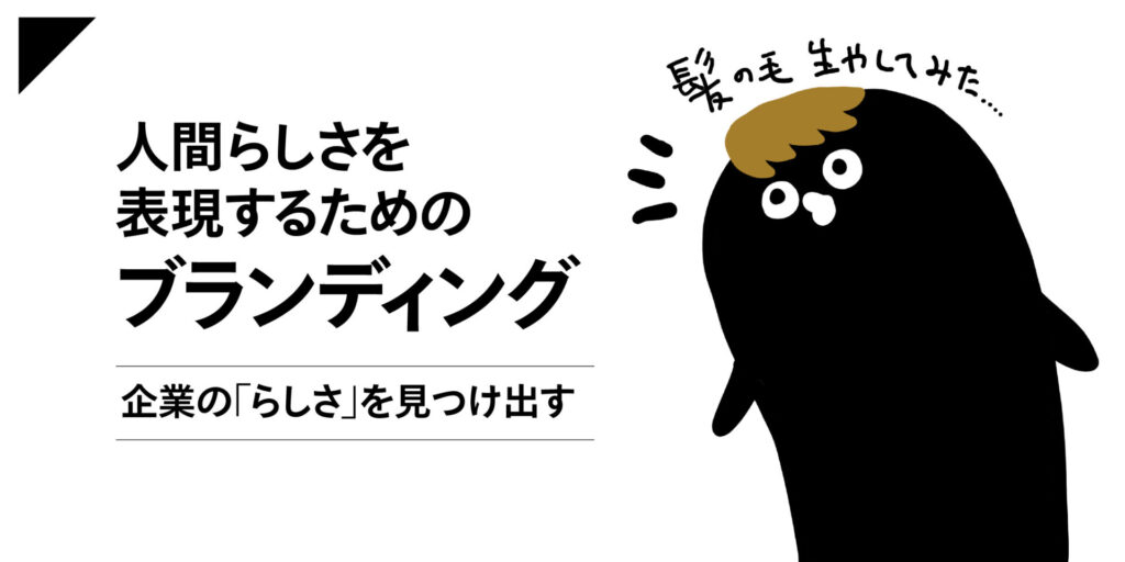 人間らしさを表現するためのブランディング 〜 企業の「らしさ」を見つけ出す〜